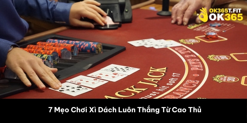 7 Mẹo Chơi Xì Dách Luôn Thắng Từ Cao Thủ 