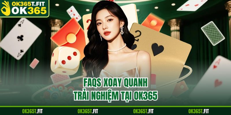 FAQs xoay quanh trải nghiệm tại OK365