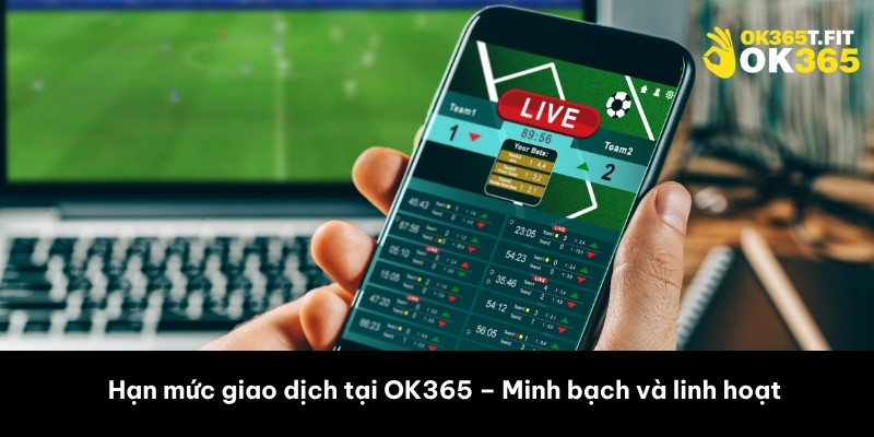 Hạn mức giao dịch tại OK365 – Minh bạch và linh hoạt