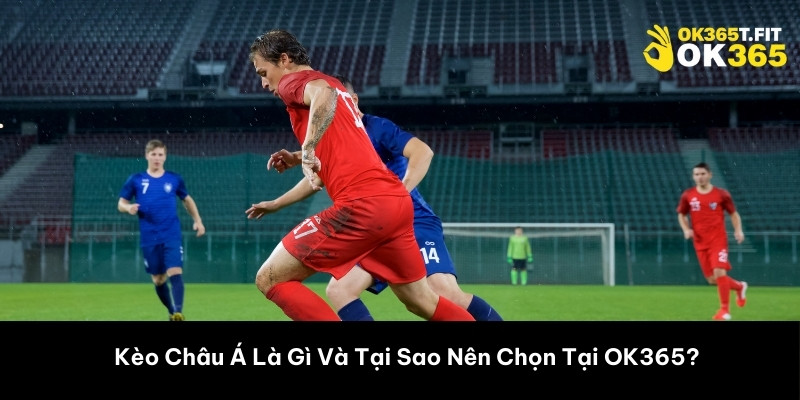 Kèo Châu Á Là Gì Và Tại Sao Nên Chọn Tại OK365?