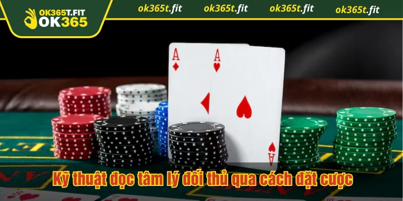 Kỹ thuật đọc tâm lý đối thủ qua cách đặt cược