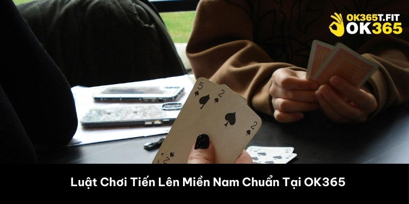 Luật Chơi Tiến Lên Miền Nam Chuẩn Tại OK365 