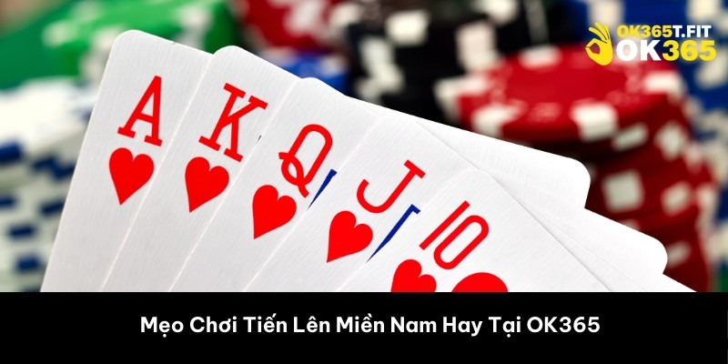 Mẹo Chơi Tiến Lên Miền Nam Hay Tại OK365 