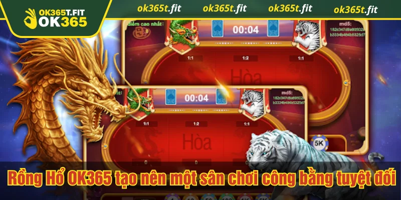 Rồng Hổ OK365 tạo nên một sân chơi công bằng tuyệt đối
