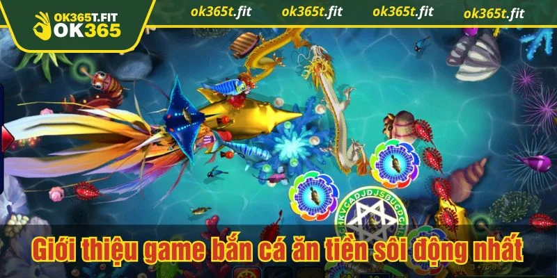 Trò chơi bắn cá ăn tiền luôn hấp dẫn tại OK365