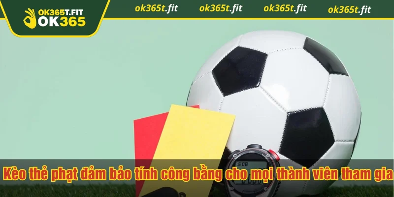Kèo thẻ phạt đảm bảo tính công bằng cho mọi thành viên tham gia