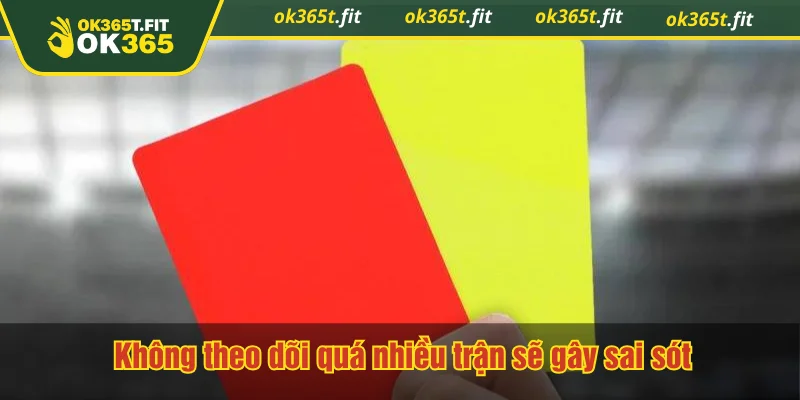 Không theo dõi quá nhiều trận sẽ gây sai sót