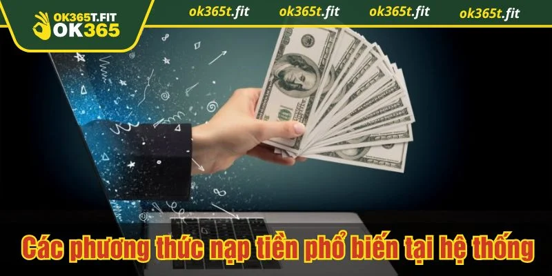 Nạp tiền tại OK365 hỗ trợ nhiều kênh khác nhau